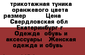 трикотажная туника оранжевого цвета, размер 52-56 › Цена ­ 400 - Свердловская обл., Екатеринбург г. Одежда, обувь и аксессуары » Женская одежда и обувь   